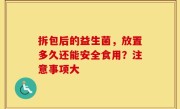 拆包后的益生菌，放置多久还能安全食用？注意事项大