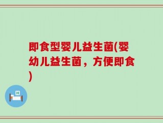 即食型婴儿益生菌(婴幼儿益生菌，方便即食)