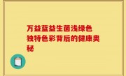 万益蓝益生菌浅绿色 独特色彩背后的健康奥秘