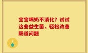宝宝喝奶不消化？试试这些益生菌，轻松改善肠道问题