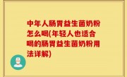 中年人肠胃益生菌奶粉怎么喝(年轻人也适合喝的肠胃益生菌奶粉用法详解)