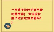 一岁孩子拉肚子能不能吃益生菌(一岁宝宝拉肚子适合吃益生菌吗？)