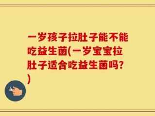 一岁孩子拉肚子能不能吃益生菌(一岁宝宝拉肚子适合吃益生菌吗？)