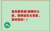 益生菌茶底(健康好口感，尝鲜益生元茶底，真材实料！)