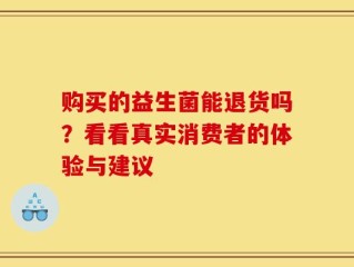 购买的益生菌能退货吗？看看真实消费者的体验与建议