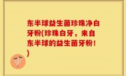 东半球益生菌珍珠净白牙粉(珍珠白牙，来自东半球的益生菌牙粉！)