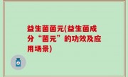 益生菌菌元(益生菌成分“菌元”的功效及应用场景)