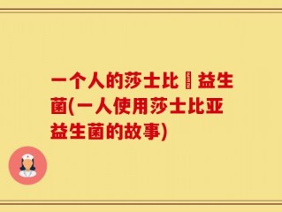 一个人的莎士比亞益生菌(一人使用莎士比亚益生菌的故事)