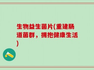 生物益生菌片(重建肠道菌群，拥抱健康生活)