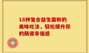 18种复合益生菌粉的美味吃法，轻松提升你的肠道幸福感