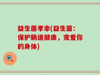 益生菌孝幸(益生菌：保护肠道健康，宠爱你的身体)