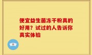 便宜益生菌冻干粉真的好用？试过的人告诉你真实体验