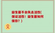 益生菌不会失去活性(保证活性！益生菌如何保存？)