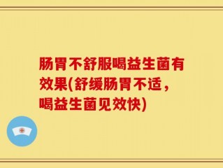 肠胃不舒服喝益生菌有效果(舒缓肠胃不适，喝益生菌见效快)