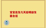 宝宝出生几天后喂益生菌合适