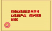 蔚来益生菌(蔚来新推益生菌产品：保护肠道健康)