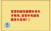 宝宝的益生菌要补多久才有效_宝宝补充益生菌多久见效？)