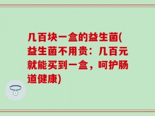 几百块一盒的益生菌(益生菌不用贵：几百元就能买到一盒，呵护肠道健康)