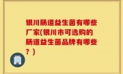 银川肠道益生菌有哪些厂家(银川市可选购的肠道益生菌品牌有哪些？)