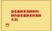 益生菌酵素发酵制作(制作益生菌酵素的发酵方法)