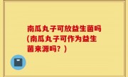 南瓜丸子可放益生菌吗(南瓜丸子可作为益生菌来源吗？)