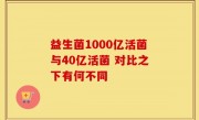 益生菌1000亿活菌与40亿活菌 对比之下有何不同