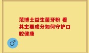 范博士益生菌牙粉 看其主要成分如何守护口腔健康