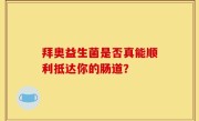 拜奥益生菌是否真能顺利抵达你的肠道？