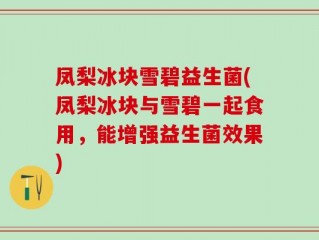 凤梨冰块雪碧益生菌(凤梨冰块与雪碧一起食用，能增强益生菌效果)