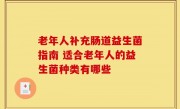 老年人补充肠道益生菌指南 适合老年人的益生菌种类有哪些