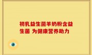 初乳益生茴羊奶粉含益生菌 为健康营养助力