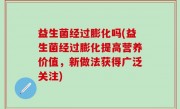 益生菌经过膨化吗(益生菌经过膨化提高营养价值，新做法获得广泛关注)