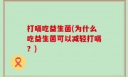 打嗝吃益生菌(为什么吃益生菌可以减轻打嗝？)