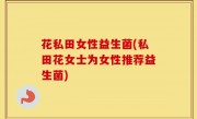 花私田女性益生菌(私田花女士为女性推荐益生菌)