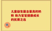 儿童益生菌含量高的奶粉 助力宝宝健康成长的优质之选