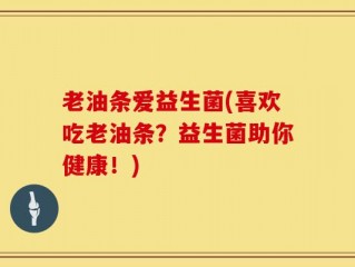 老油条爱益生菌(喜欢吃老油条？益生菌助你健康！)