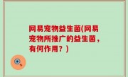 网易宠物益生菌(网易宠物所推广的益生菌，有何作用？)