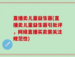 直播卖儿童益生菌(直播卖儿童益生菌引批评，网络直播买卖需关注规范性)