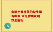 含瑞士乳杆菌的益生菌有哪些 常见种类及功效全解析