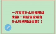 一月宝宝什么时候喝益生菌(一月龄宝宝适合什么时间喝益生菌？)