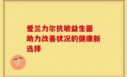 爱兰力尔抗敏益生菌 助力改善状况的健康新选择