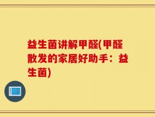 益生菌讲解甲醛(甲醛散发的家居好助手：益生菌)