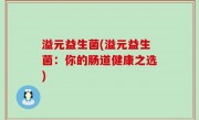 溢元益生菌(溢元益生菌：你的肠道健康之选)
