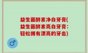 益生菌酵素净白牙膏(益生菌酵素亮白牙膏：轻松拥有漂亮的牙齿)