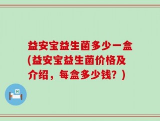 益安宝益生菌多少一盒(益安宝益生菌价格及介绍，每盒多少钱？)