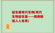 益生菌现代生物(现代生物益生菌——健康肠道人人有责)