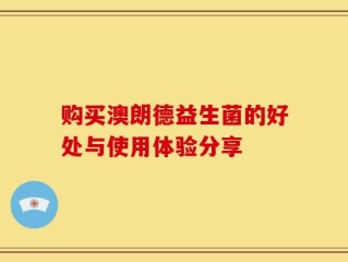 购买澳朗德益生菌的好处与使用体验分享