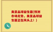 臭蛋晶球益生菌(预测市场走势，臭蛋晶球益生菌正在风头上！)