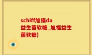 schiff旭福da益生菌软糖_旭福益生菌软糖)