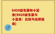 b420益生菌和小蓝条(B420益生菌与小蓝条：比较与选择指南)